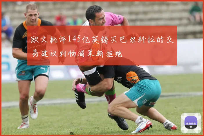 欧文批评145亿英镑买巴尔科拉的交易建议利物浦果断拒绝