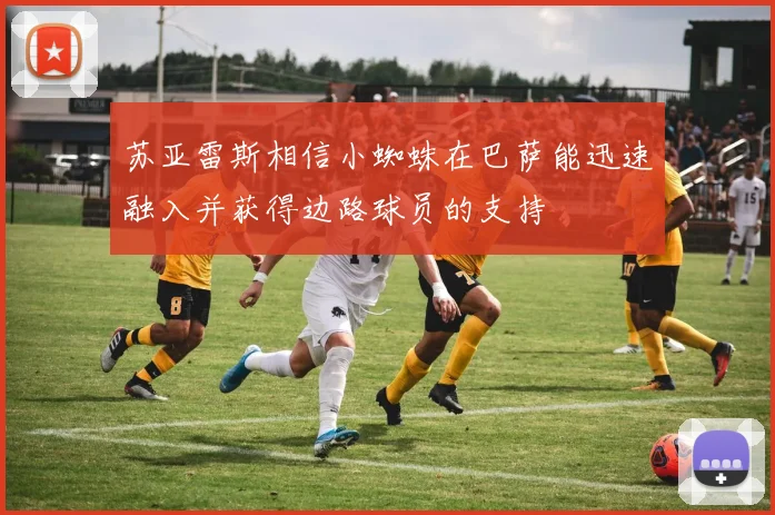 苏亚雷斯相信小蜘蛛在巴萨能迅速融入并获得边路球员的支持