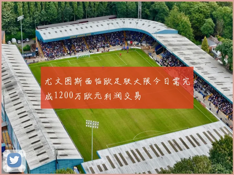尤文图斯面临欧足联大限今日需完成1200万欧元利润交易