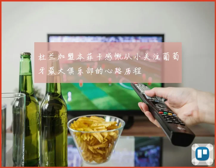 杜兰加盟本菲卡感慨从小关注葡萄牙最大俱乐部的心路历程