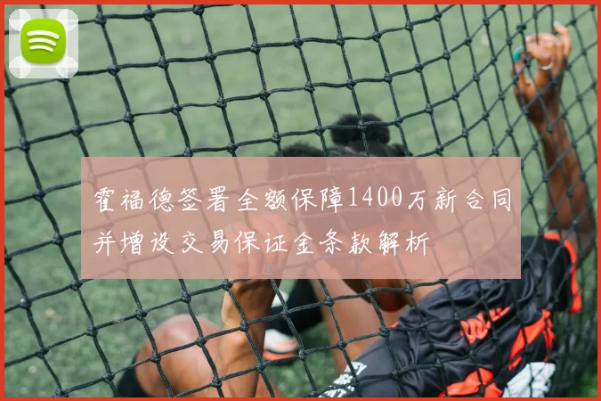 霍福德签署全额保障1400万新合同并增设交易保证金条款解析