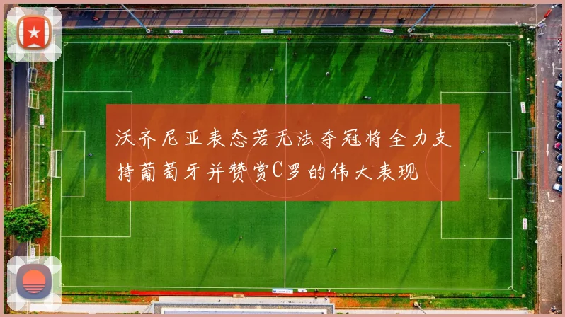 沃齐尼亚表态若无法夺冠将全力支持葡萄牙并赞赏C罗的伟大表现