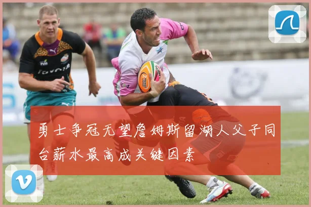勇士争冠无望詹姆斯留湖人父子同台薪水最高成关键因素