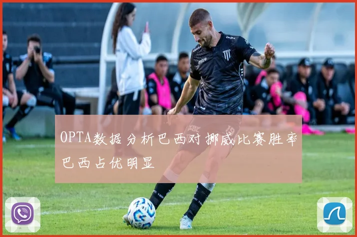 OPTA数据分析巴西对挪威比赛胜率巴西占优明显