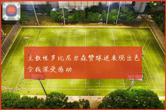 主教练罗比尼尔森赞球迷表现出色令我深受感动