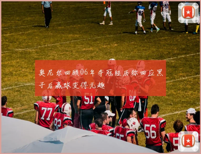 奥尼尔回顾06年夺冠经历称回应黑子后赢球变得无趣