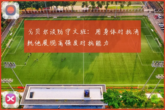 戈贝尔谈防守文班：用身体对抗消耗他展现高强度对抗能力